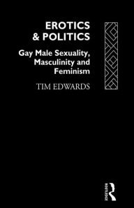 Title: Erotics and Politics: Gay Male Sexuality, Masculinity and Feminism, Author: Tim Edwards