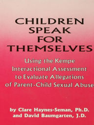 Title: Children Speak For Themselves: Using The Kempe Interactional Assessment To Evaluate Allegations Of Parent- child sexual abuse, Author: Clare Haynes-Seman