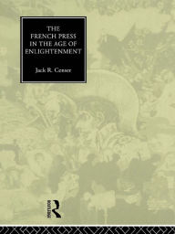 Title: The French Press in the Age of Enlightenment, Author: Jack Censer