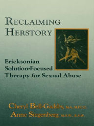 Title: Reclaiming Herstory: Ericksonian Solution-Focused Therapy For Sexual Abuse, Author: Cheryl Bell-Gadsby