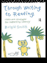 Title: Through Writing to Reading: Classroom Strategies for Supporting Literacy, Author: Brigid Smith