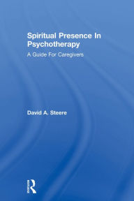 Title: Spiritual Presence In Psychotherapy: A Guide For Caregivers, Author: David A. Steere