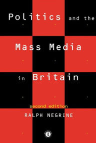 Title: Politics and the Mass Media in Britain, Author: Ralph Negrine