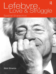 Title: Lefebvre, Love and Struggle: Spatial Dialectics, Author: Rob Shields