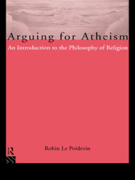 Title: Arguing for Atheism: An Introduction to the Philosophy of Religion, Author: Robin Le Poidevin