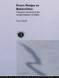 Title: From Petipa to Balanchine: Classical Revival and the Modernisation of Ballet, Author: Tim Scholl