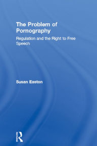 Title: The Problem of Pornography: Regulation and the Right to Free Speech, Author: Susan Easton