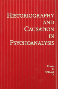 Title: Historiography and Causation in Psychoanalysis, Author: Edwin R. Wallace