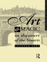 Title: Art and Magic in the Court of the Stuarts, Author: Vaughan Hart