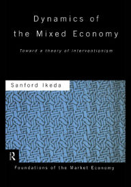 Title: Dynamics of the Mixed Economy: Toward a Theory of Interventionism, Author: Sanford Ikeda