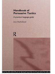 Title: A Handbook of Persuasive Tactics: A Practical Language Guide, Author: Joan Mulholland