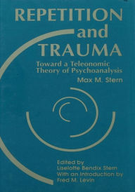 Title: Repetition and Trauma: Toward A Teleonomic Theory of Psychoanalysis, Author: Max M. Stern