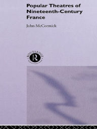 Title: Popular Theatres of Nineteenth Century France, Author: John McCormick
