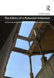 Title: The Ethics of a Potential Urbanism: Critical encounters between Giorgio Agamben and architecture, Author: Camillo Boano