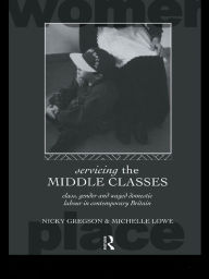 Title: Servicing the Middle Classes: Class, Gender and Waged Domestic Work in Contemporary Britain, Author: Nicky Gregson