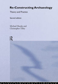 Title: Re-constructing Archaeology: Theory and Practice, Author: Michael Shanks