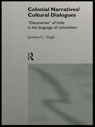 Title: Colonial Narratives/Cultural Dialogues: 'Discoveries' of India in the Language of Colonialism, Author: Jyotsna Singh