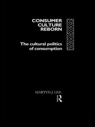 Title: Consumer Culture Reborn: The Cultural Politics of Consumption, Author: Martyn J. Lee