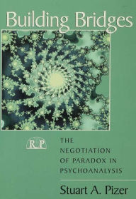 Title: Building Bridges: The Negotiation of Paradox in Psychoanalysis, Author: Stuart A. Pizer