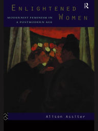 Title: Enlightened Women: Modernist Feminism in a Postmodern Age, Author: Alison Assiter