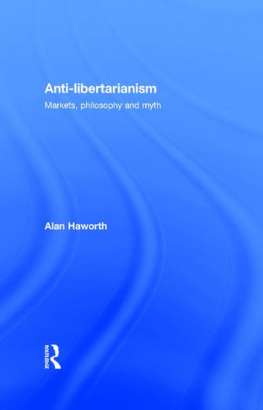 Anti-libertarianism: Markets, philosophy and myth