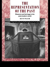 Title: The Representation of the Past: Museums and Heritage in the Post-Modern World, Author: Kevin Walsh