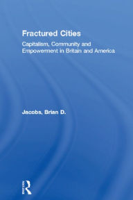 Title: Fractured Cities: Capitalism, Community and Empowerment in Britain and America, Author: Brian D. Jacobs