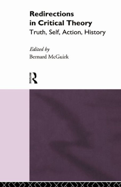 Redirections in Critical Theory: Truth, Self, Action, History