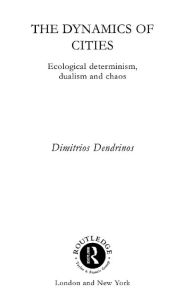 Title: The Dynamics of Cities: Ecological Determinism, Dualism and Chaos, Author: Dimitrios Dendrinos