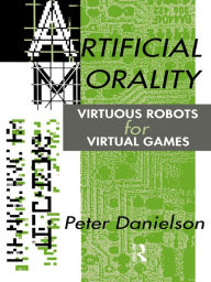 Title: Artificial Morality: Virtuous Robots for Virtual Games, Author: Peter Danielson