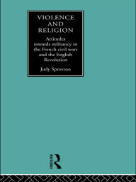 Title: Violence and Religion: Attitudes towards militancy in the French civil wars and the English Revolution, Author: Judy Sproxton