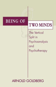 Title: Being of Two Minds: The Vertical Split in Psychoanalysis and Psychotherapy, Author: Arnold I. Goldberg