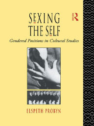 Title: Sexing the Self: Gendered Positions in Cultural Studies, Author: Elspeth Probyn