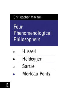 Title: Four Phenomenological Philosophers: Husserl, Heidegger, Sartre, Merleau-Ponty, Author: Christopher Macann