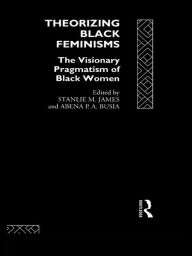 Title: Theorizing Black Feminisms: The Visionary Pragmatism of Black Women, Author: Abena P. A. Busia