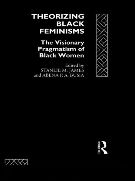 Theorizing Black Feminisms: The Visionary Pragmatism of Black Women