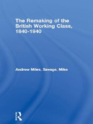 Title: The Remaking of the British Working Class, 1840-1940, Author: Andrew Miles