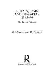 Title: Britain, Spain and Gibraltar 1945-1990: The Eternal Triangle, Author: R. H. Haigh