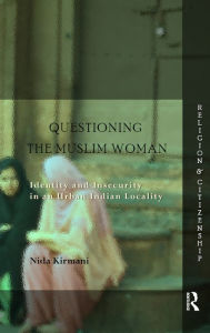 Title: Questioning the 'Muslim Woman': Identity and Insecurity in an Urban Indian Locality, Author: Nida Kirmani