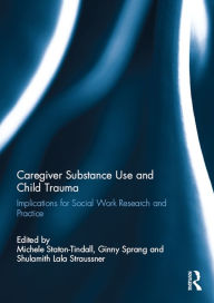 Title: Caregiver Substance Use and Child Trauma: Implications for Social Work Research and Practice, Author: Michele Staton-Tindall