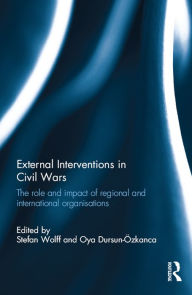 Title: External Interventions in Civil Wars: The Role and Impact of Regional and International Organisations, Author: Stefan Wolff