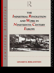 Title: The Industrial Revolution and Work in Nineteenth Century Europe, Author: Lenard R. Berlanstein