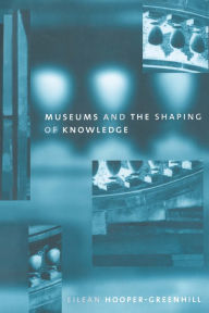 Title: Museums and the Shaping of Knowledge, Author: Eileen Hooper Greenhill