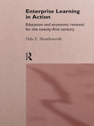 Title: Enterprise Learning in Action: Education and Economic Renewal for the Twenty-First Century, Author: Dale Shuttleworth