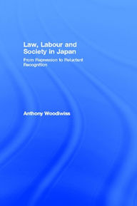Title: Law, Labour and Society in Japan: From Repression to Reluctant Recognition, Author: Anthony Woodiwiss