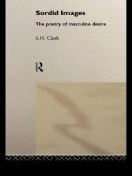 Title: Sordid Images: The Poetry of Masculine Desire, Author: Steve Clark