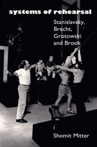 Title: Systems of Rehearsal: Stanislavsky, Brecht, Grotowski, and Brook, Author: Shomit Mitter