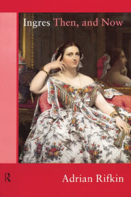 Title: Ingres Then, and Now, Author: Adrian Rifkin