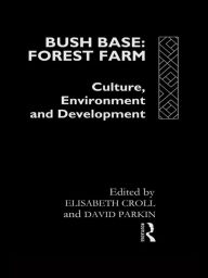 Title: Bush Base, Forest Farm: Culture, Environment, and Development, Author: Elisabeth Croll