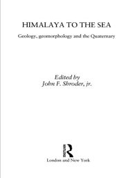 Title: Himalaya to the Sea: Geology, Geomorphology and the Quaternary, Author: John F. Shroder Jr.